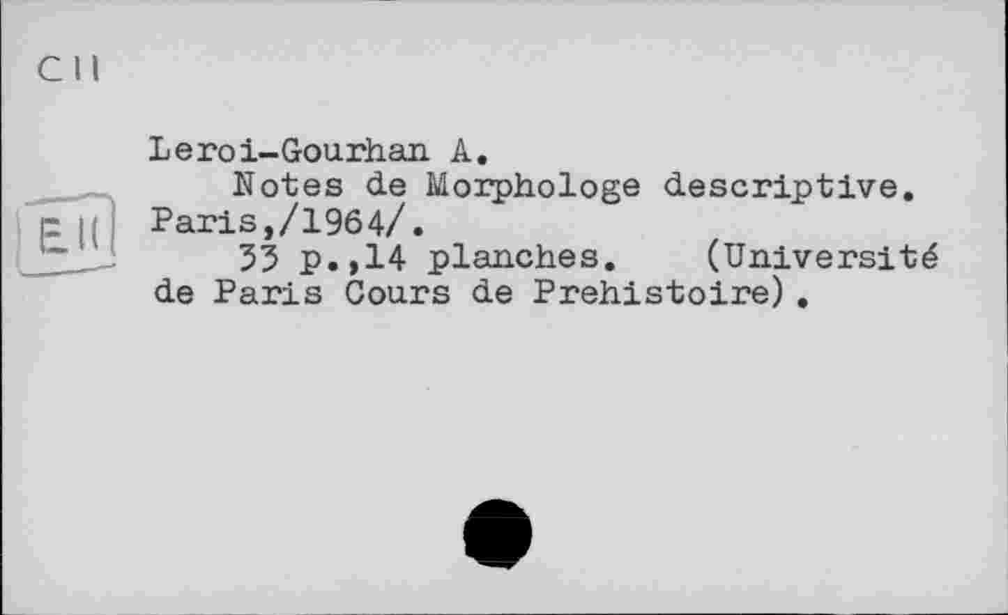 ﻿CH
ËÏÏ1
Leroi-Gourhan A.
Notes de Morphologe descriptive. Paris,/1964/.
55 P.,14 planches. (Université de Paris Cours de Préhistoire).